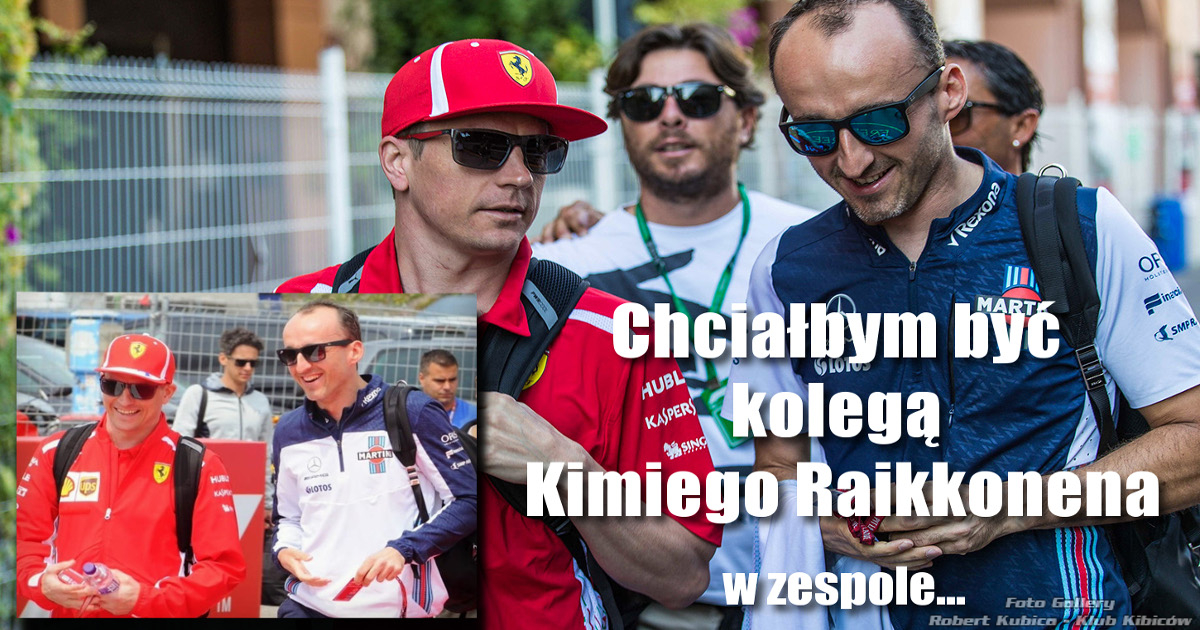 Robert Kubica : Chciałbym być kolegą Kimiego Raikkonena w zespole...